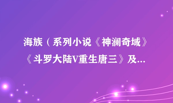 海族（系列小说《神澜奇域》《斗罗大陆V重生唐三》及其衍生作品中的种族）