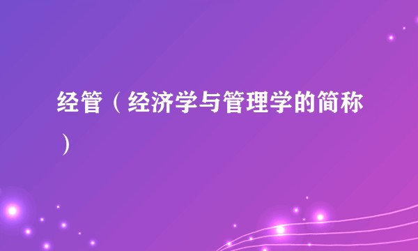 经管（经济学与管理学的简称）