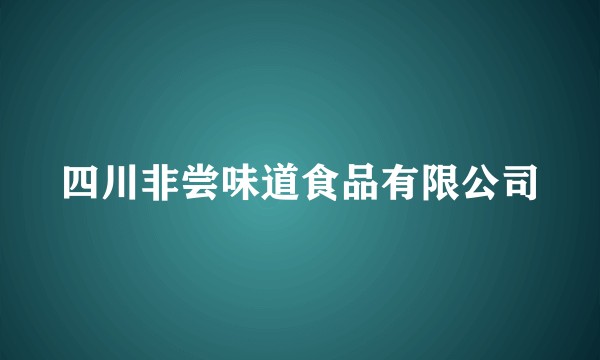 四川非尝味道食品有限公司
