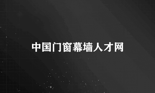 中国门窗幕墙人才网
