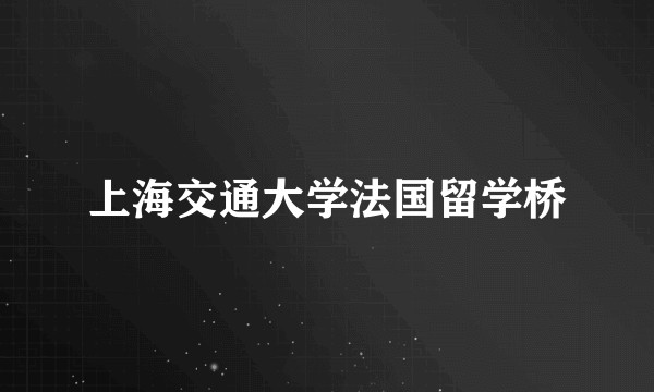 上海交通大学法国留学桥