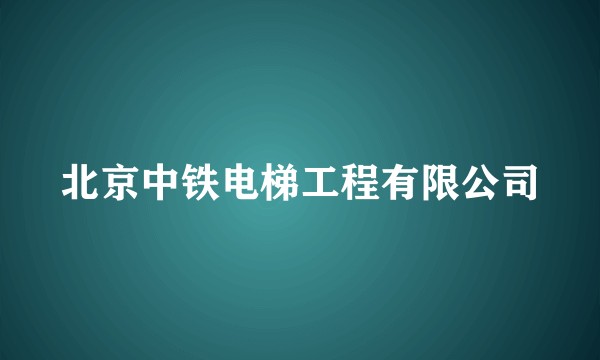 北京中铁电梯工程有限公司