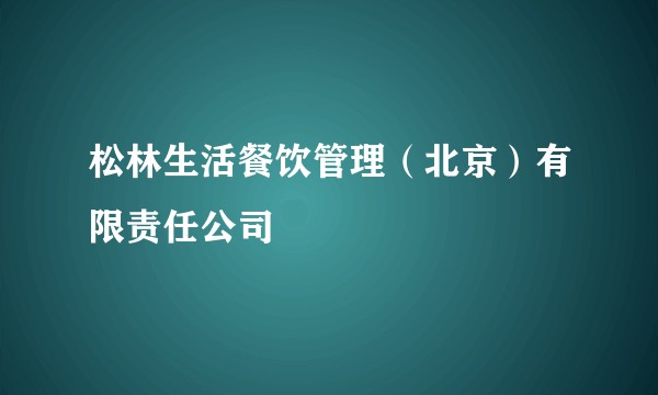 松林生活餐饮管理（北京）有限责任公司
