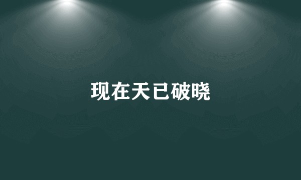 现在天已破晓