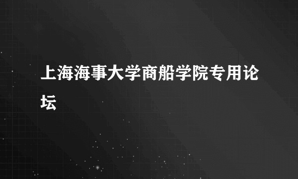 上海海事大学商船学院专用论坛