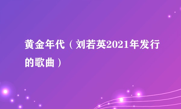 黄金年代（刘若英2021年发行的歌曲）