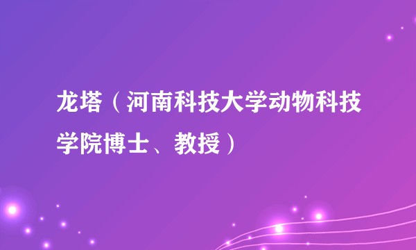 龙塔（河南科技大学动物科技学院博士、教授）
