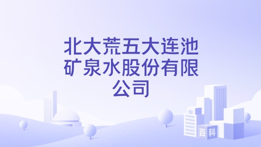 北大荒五大连池矿泉水股份有限公司