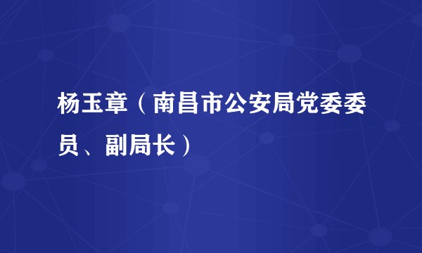 杨玉章（南昌市公安局党委委员、副局长）