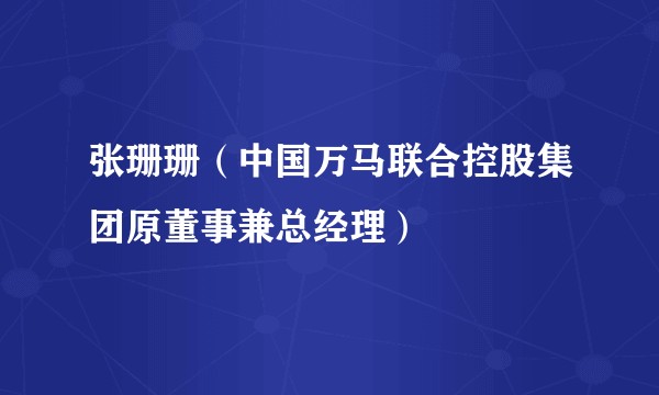 张珊珊（中国万马联合控股集团原董事兼总经理）