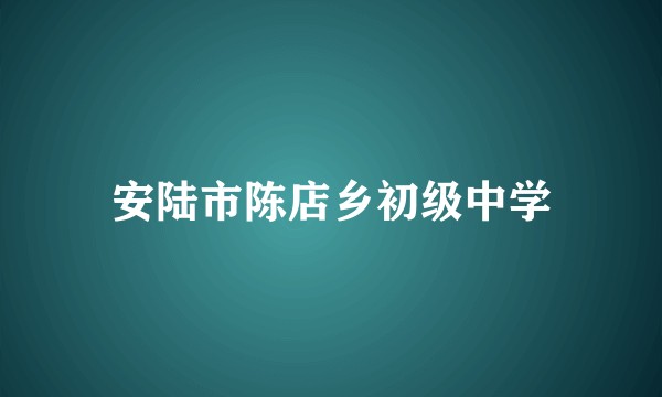 安陆市陈店乡初级中学