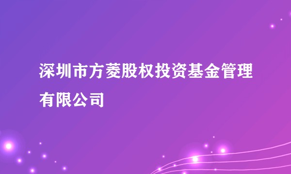 深圳市方菱股权投资基金管理有限公司