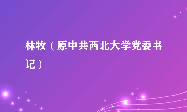 林牧（原中共西北大学党委书记）