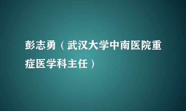 彭志勇（武汉大学中南医院重症医学科主任）