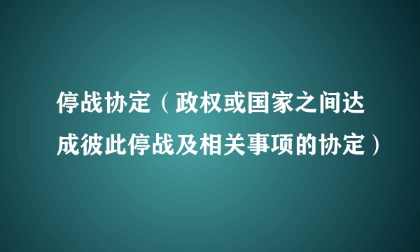 停战协定（政权或国家之间达成彼此停战及相关事项的协定）