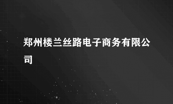 郑州楼兰丝路电子商务有限公司