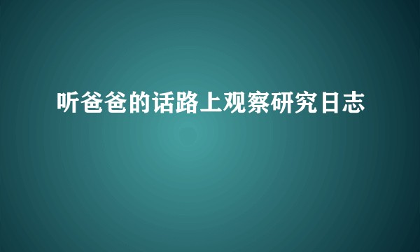 听爸爸的话路上观察研究日志