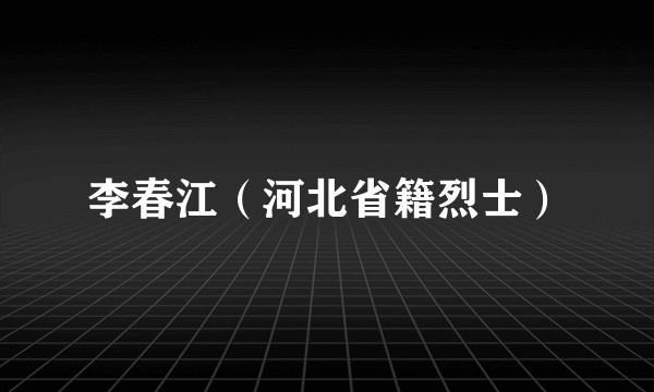 李春江（河北省籍烈士）