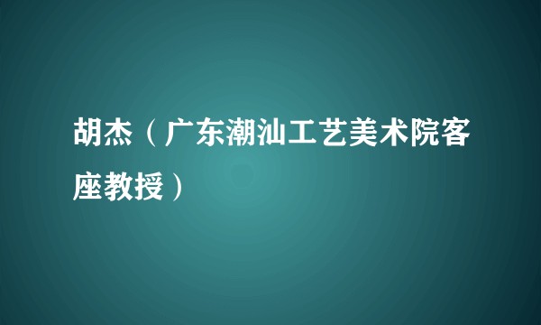 胡杰（广东潮汕工艺美术院客座教授）