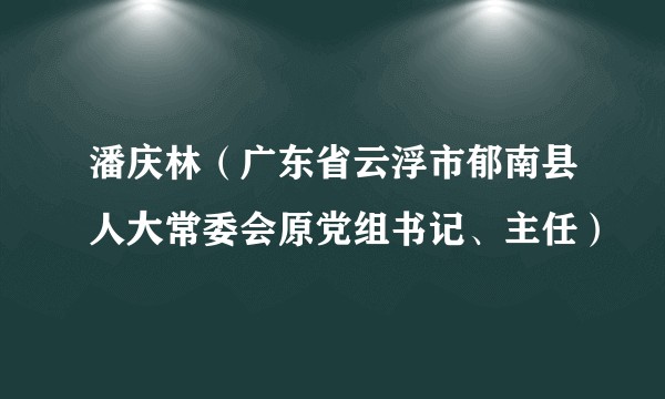 潘庆林（广东省云浮市郁南县人大常委会原党组书记、主任）