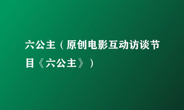 六公主（原创电影互动访谈节目《六公主》）