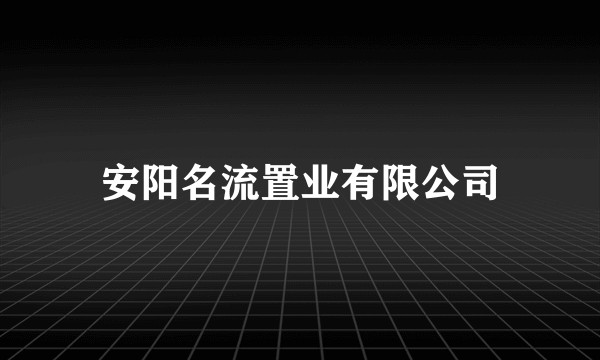 安阳名流置业有限公司