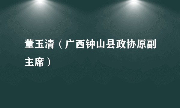 董玉清（广西钟山县政协原副主席）