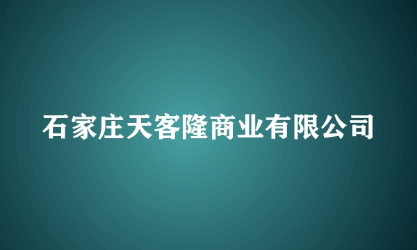 石家庄天客隆商业有限公司