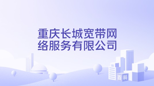 重庆长城宽带网络服务有限公司
