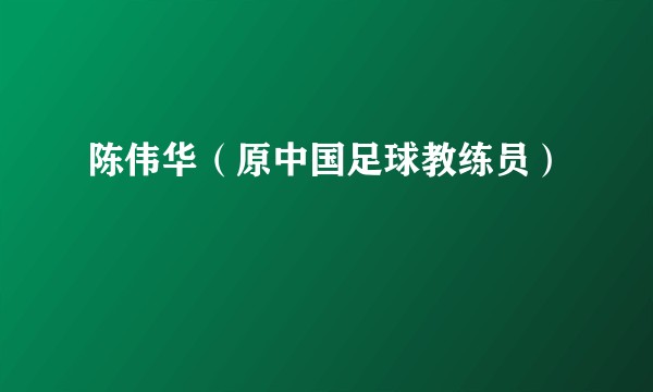 陈伟华(原中国足球教练员)