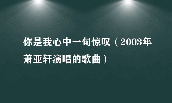你是我心中一句惊叹（2003年萧亚轩演唱的歌曲）