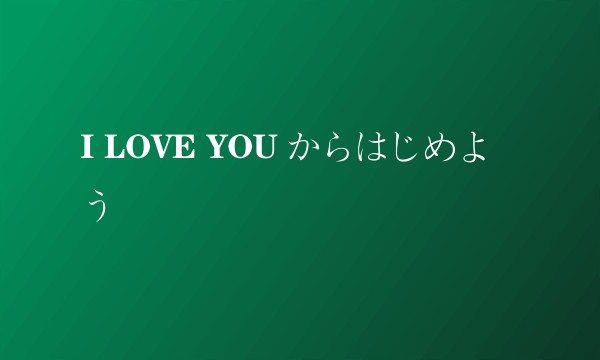 I LOVE YOU からはじめよう