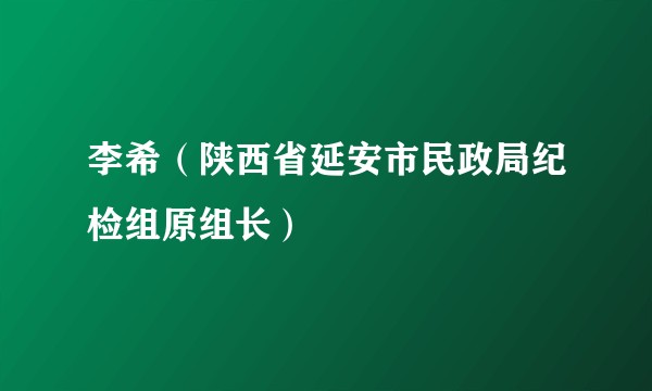 李希(陕西省延安市民政局纪检组原组长)