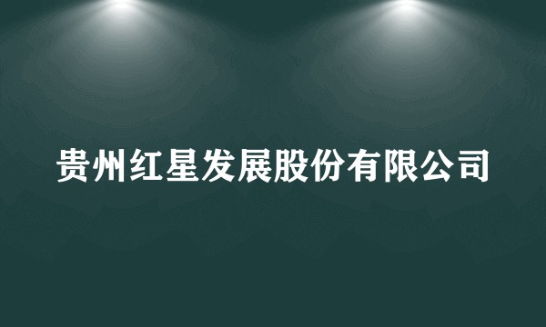 贵州红星发展股份有限公司