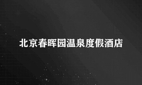 北京春晖园温泉度假酒店