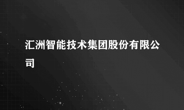 汇洲智能技术集团股份有限公司