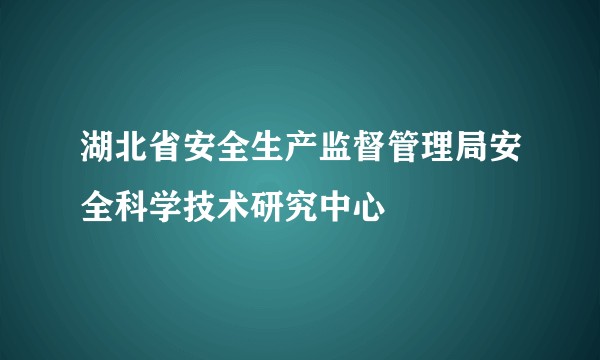 湖北省安全生产监督管理局安全科学技术研究中心