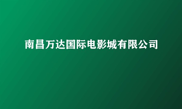 南昌万达国际电影城有限公司