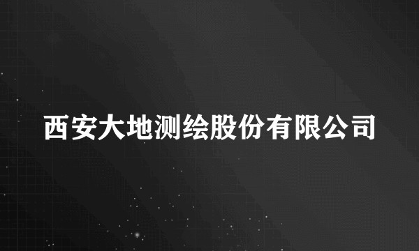 西安大地测绘股份有限公司