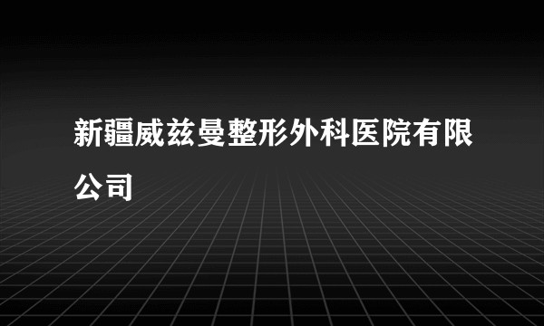 新疆威兹曼整形外科医院有限公司