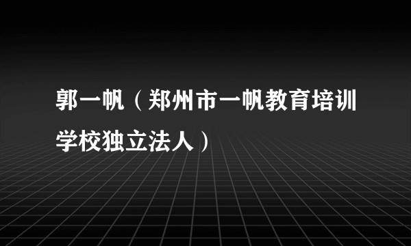 郭一帆（郑州市一帆教育培训学校独立法人）