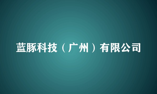 蓝豚科技（广州）有限公司