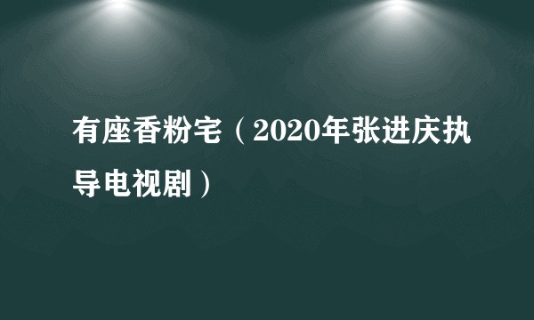有座香粉宅（2020年张进庆执导电视剧）