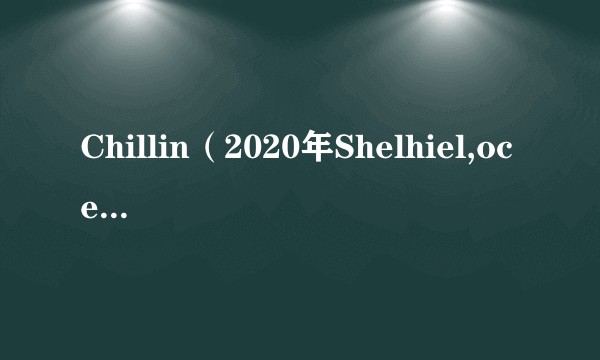 Chillin(2020年Shelhiel,oceanfromtheblue演唱的歌曲)