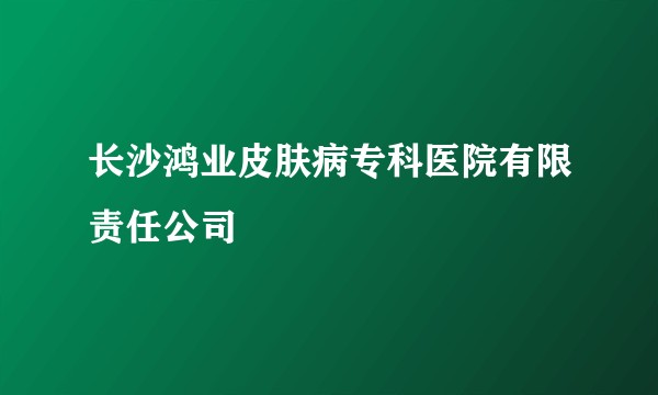 长沙鸿业皮肤病专科医院有限责任公司