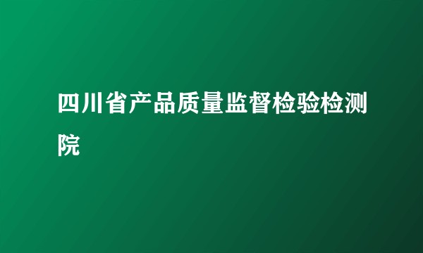 四川省产品质量监督检验检测院
