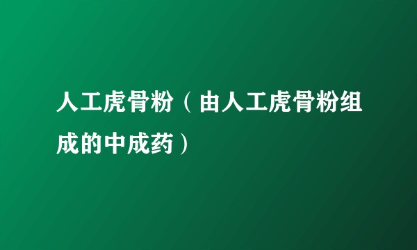 人工虎骨粉（由人工虎骨粉组成的中成药）