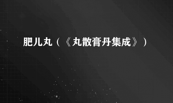 肥儿丸（《丸散膏丹集成》）