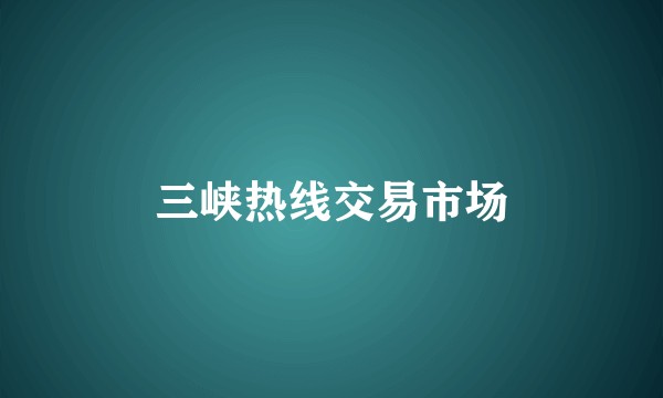 三峡热线交易市场