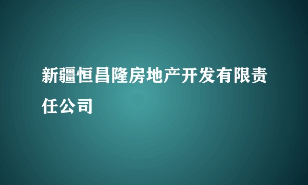 新疆恒昌隆房地产开发有限责任公司